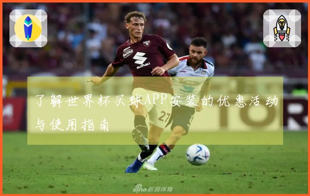 了解世界杯买球APP安装的优惠活动与使用指南