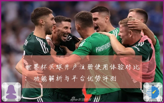 世界杯买球开户注册使用体验对比：功能解析与平台优势评测