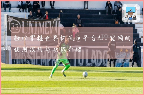 轻松掌握世界杯投注平台APP官网的使用技巧与功能介绍