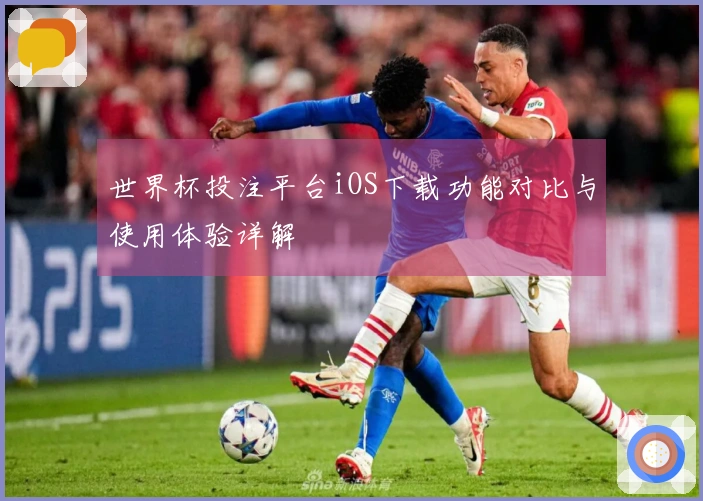 世界杯投注平台iOS下载功能对比与使用体验详解