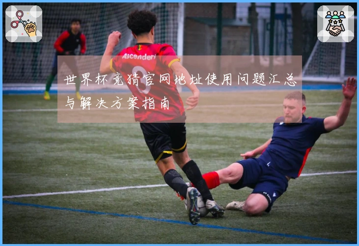 世界杯竞猜官网地址使用问题汇总与解决方案指南
