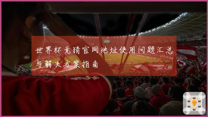 世界杯竞猜官网地址使用问题汇总与解决方案指南