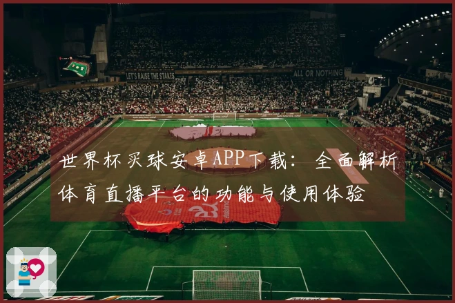 世界杯买球安卓APP下载：全面解析体育直播平台的功能与使用体验