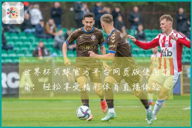 世界杯买球官方平台网页版使用指南：轻松享受精彩体育直播体验