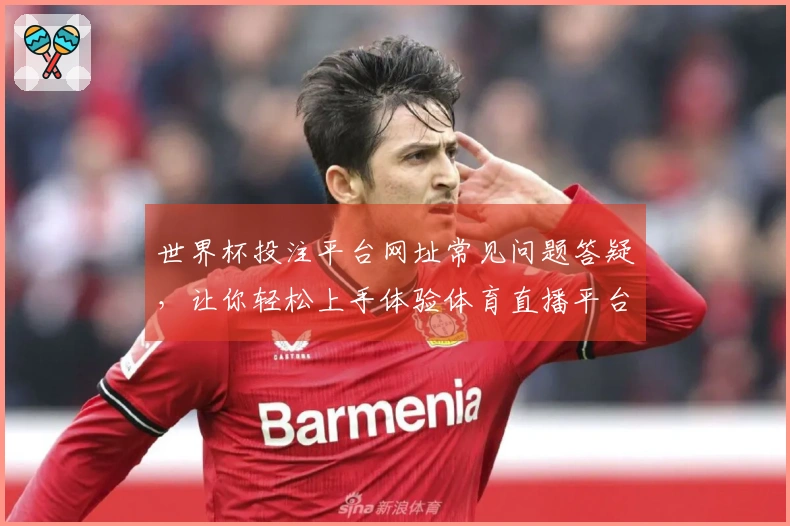 世界杯投注平台网址常见问题答疑，让你轻松上手体验体育直播平台
