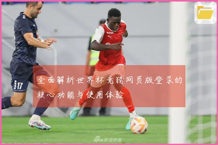 全面解析世界杯竞猜网页版登录的核心功能与使用体验