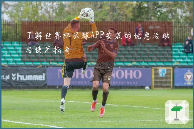 了解世界杯买球APP安装的优惠活动与使用指南