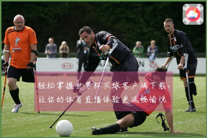 轻松掌握世界杯买球客户端下载，让你的体育直播体验更流畅愉悦