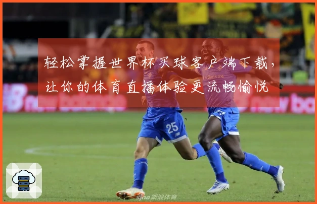 轻松掌握世界杯买球客户端下载，让你的体育直播体验更流畅愉悦