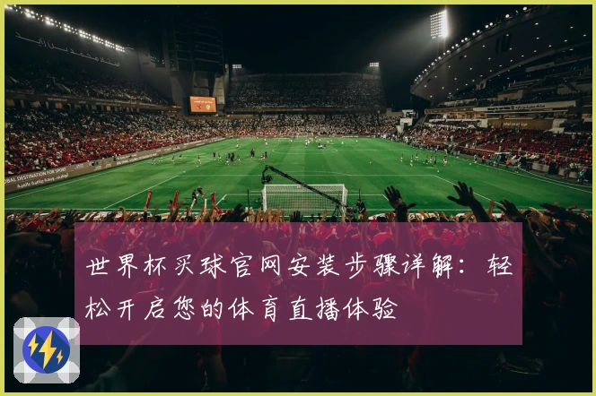 世界杯买球官网安装步骤详解：轻松开启您的体育直播体验