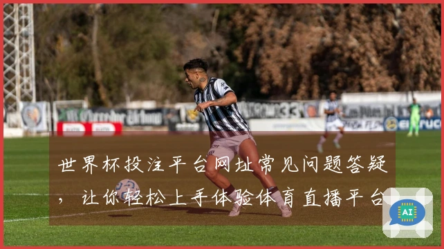 世界杯投注平台网址常见问题答疑,让你轻松上手体验体育直播平台